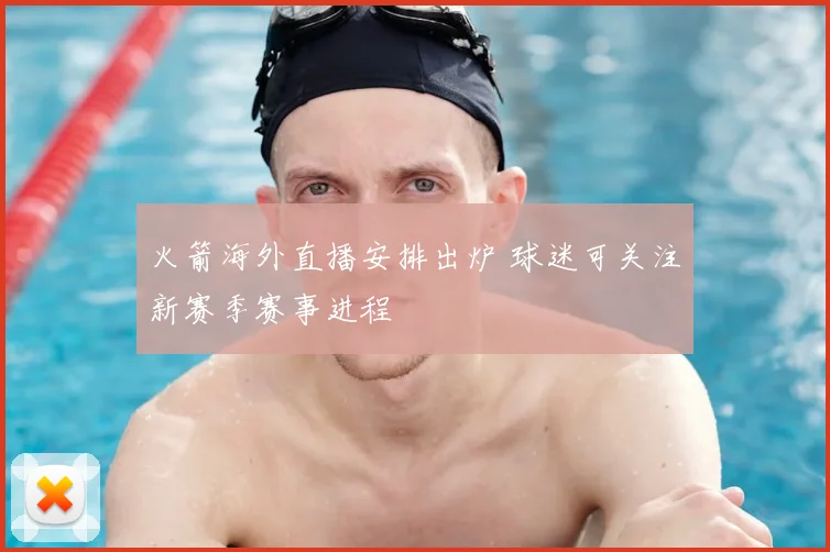 火箭海外直播安排出炉 球迷可关注新赛季赛事进程