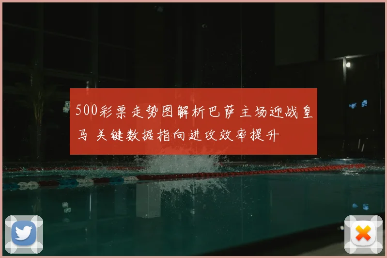 500彩票走势图解析巴萨主场迎战皇马 关键数据指向进攻效率提升