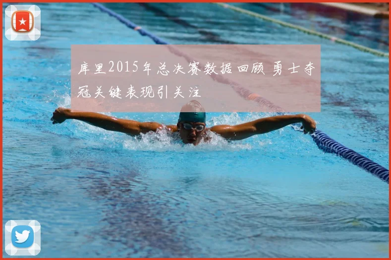 库里2015年总决赛数据回顾 勇士夺冠关键表现引关注