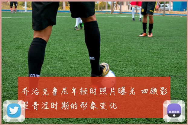 乔治克鲁尼年轻时照片曝光 回顾影星青涩时期的形象变化