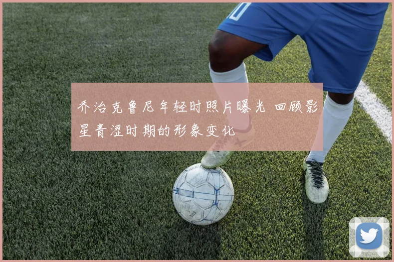 乔治克鲁尼年轻时照片曝光 回顾影星青涩时期的形象变化
