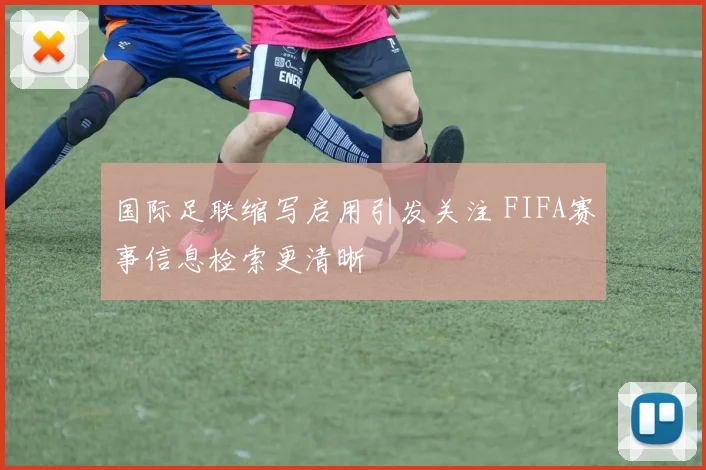 国际足联缩写启用引发关注 FIFA赛事信息检索更清晰