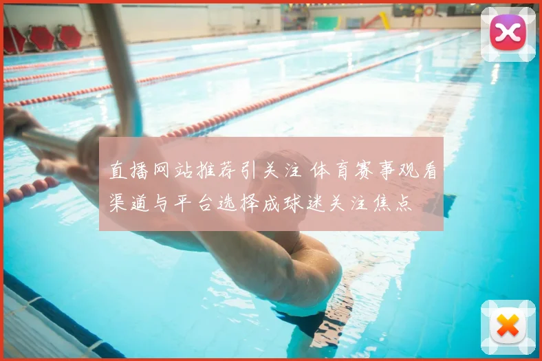 直播网站推荐引关注 体育赛事观看渠道与平台选择成球迷关注焦点