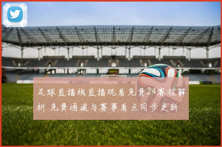 足球直播线直播观看免费24赛程解析 免费通道与赛事看点同步更新