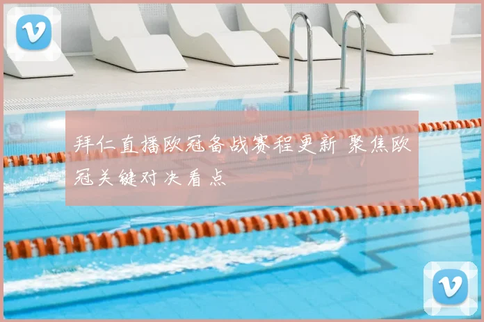 拜仁直播欧冠备战赛程更新 聚焦欧冠关键对决看点