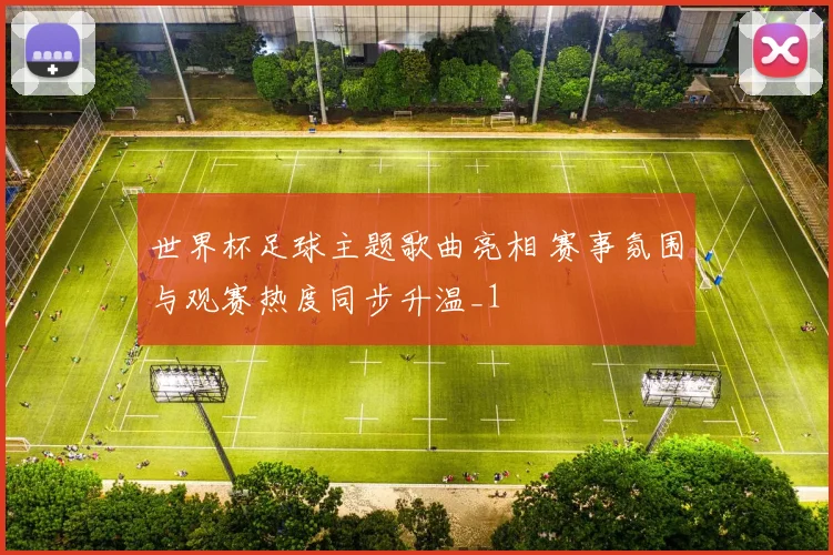 世界杯足球主题歌曲亮相 赛事氛围与观赛热度同步升温_1
