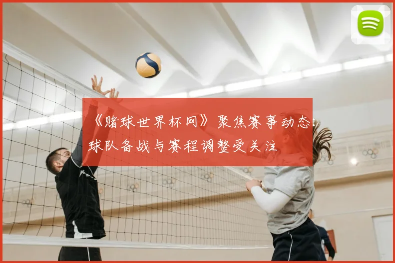 《赌球世界杯网》聚焦赛事动态：球队备战与赛程调整受关注