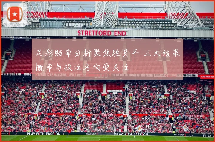 足彩赔率分析聚焦胜负平 三大结果概率与投注方向受关注