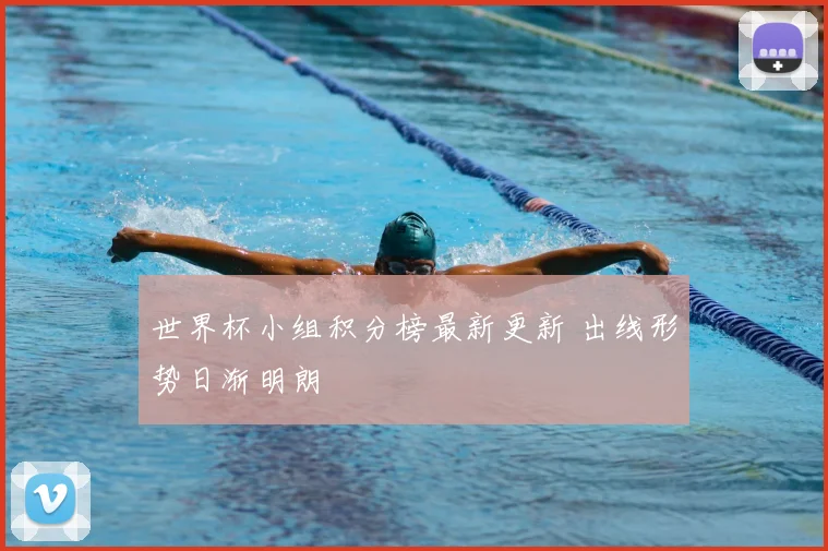 世界杯小组积分榜最新更新 出线形势日渐明朗